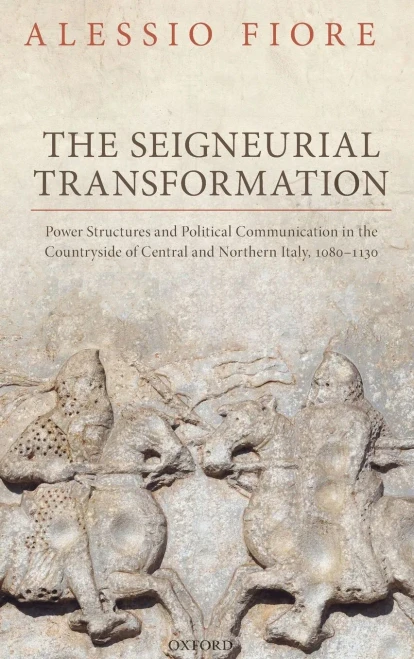 The Seigneurial Transformation: Power Structures and Political Communication in the Countryside of Central and Northern Italy, 1080-1130 (Oxford Studies in Medieval European History) - 9780198825746