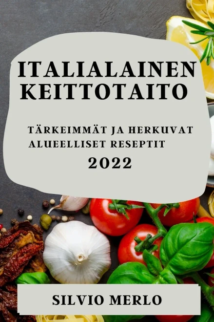 Italialainen Keittotaito 2022: Tärkeimmät Ja Herkuvat Alueelliset Reseptit (Finnish Edition)