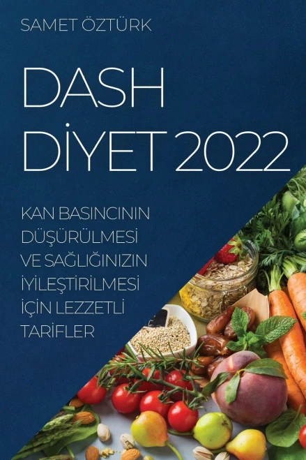 Dash Diyet 2022: Kan Basincinin Düsürülmesi Ve Sagliginizin Iyilestirilmesi Için Lezzetli Tarifler (Turkish Edition)