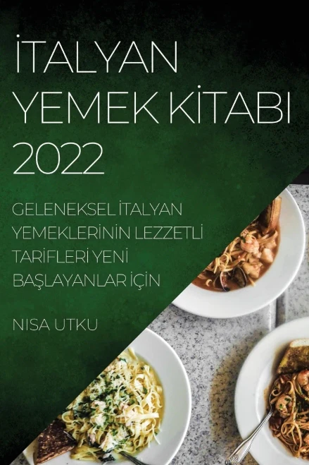 Italyan Yemek Kitabi 2022: Geleneksel Italyan Yemeklerinin Lezzetli Tarifleri Yeni Baslayanlar Için (Turkish Edition)