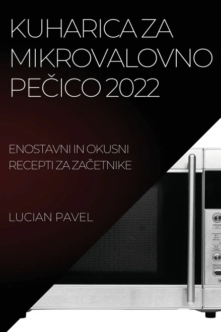 Kuharica Za Mikrovalovno Pecico 2022: Enostavni In Okusni Recepti Za Zacetnike (Slovene Edition)