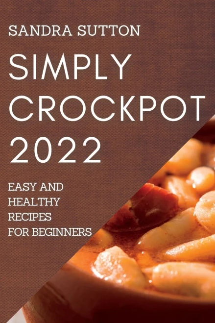 Simply Crockpot 2022: Easy And Healthy Recipes For Beginners