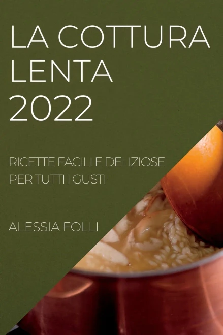 La Cottura Lenta 2022: Ricette Facili E Deliziose Per Tutti I Gusti (Italian Edition)