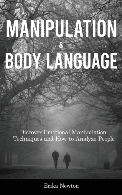 Manipulation And Body Language: Discover Emotional Manipulation Techniques And How To Analyze People