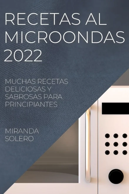 Recetas Al Microondas 2022: Muchas Recetas Deliciosas Y Sabrosas Para Principiantes (Spanish Edition)
