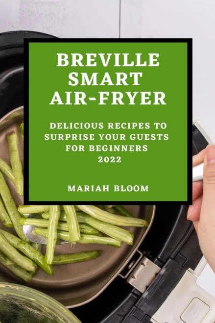Breville Smart Air Fryer: Delicious Recipes To Surprise Your Guests For Beginners