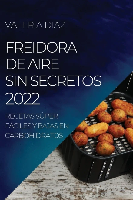 Freidora De Aire Sin Secretos 2022: Recetas Súper Fáciles Y Bajas En Carbohidratos (Spanish Edition)