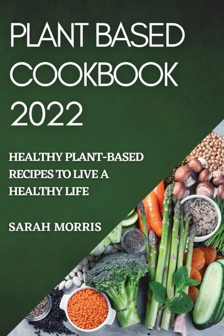 Plant Based Cookbook 2022: Healthy Plant-Based Recipes To Live A Healthy Life