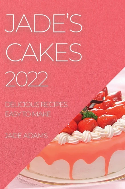 Jade's Cakes 2022: Delicious Recipes Easy To Make