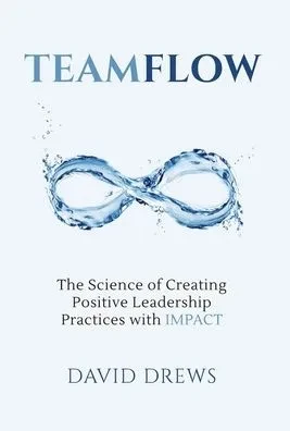 Teamflow: The Science of Creating Positive Leadership Practices with IMPACT (Hardback)