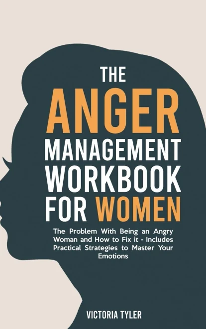 The Anger Management Workbook For Women: The Problem With Being An Angry Woman And How To Fix It - Includes 19 Practical Strategies To Master Your Emotions
