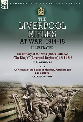 The Liverpool Rifles At War, 1914-18-The History Of The 2/6Th (Rifle) Battalion The King's (Liverpool Regiment) 1914-1919 By C. E. Wurtzburg And An ... And Cambrai By Charles Cruttwell