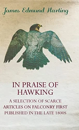 In Praise Of Hawking - A Selection Of Scarce Articles On Falconry First Published In The Late 1800S