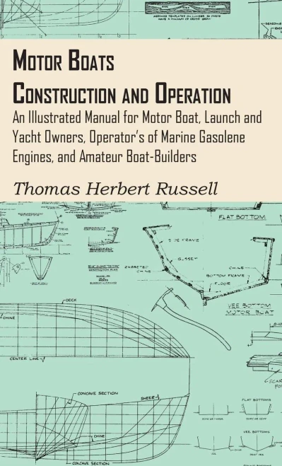 Motor Boats - Construction And Operation - An Illustrated Manual For Motor Boat, Launch And Yacht Owners, Operator's Of Marine Gasolene Engines, And Amateur Boat-Builders