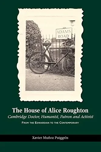 The House of Alice Roughton: Cambridge Doctor, Humanist, Patron and Activist: From the Edwardian to the Contemporary (The Canada Blanch / Sussex Academic Studies on Contemporary Spain)