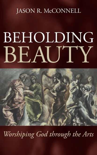 Beholding Beauty: Worshiping God Through The Arts
