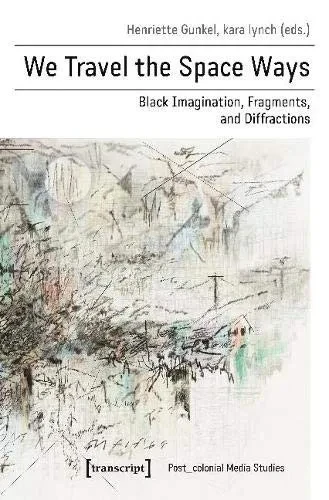 We Travel the Space Ways: Black Imagination, Fragments, and Diffractions (Post_colonial Media Studies)