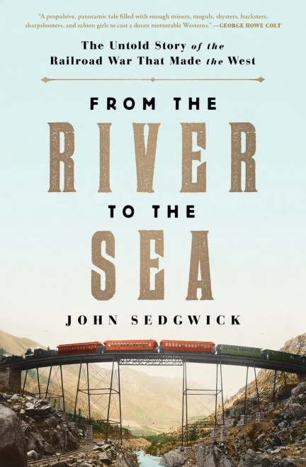From The River To The Sea: The Untold Story Of The Railroad War That Made The West