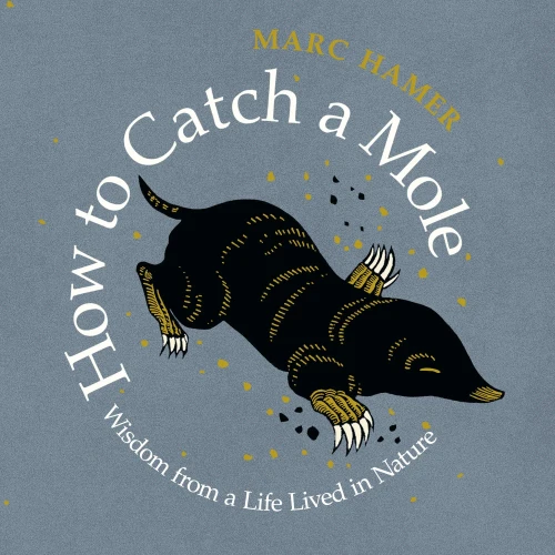 How To Catch A Mole: Wisdom From A Life Lived In Nature