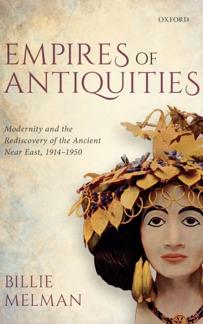Empires of Antiquities: Modernity and the Rediscovery of the Ancient Near East, 1914-1950