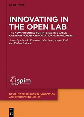 Innovating in the Open Lab: The New Potential for Interactive Value Creation Across Organizational Boundaries (De Gruyter Studies in Innovation and ... Studies in Innovation and Entrepreneurship)