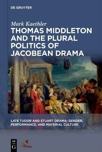 Thomas Middleton and the Plural Politics of Jacobean Drama (Late Tudor and Stuart Drama)