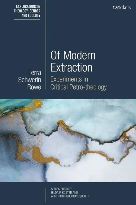 Of Modern Extraction: Experiments in Critical Petro-theology (T&T Clark Explorations in Theology, Gender and Ecology)