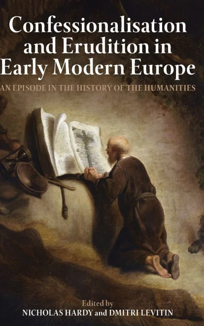 Confessionalisation and Erudition in Early Modern Europe: An Episode in the History of the Humanities (Proceedings of the British Academy)