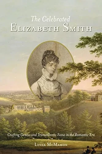 The Celebrated Elizabeth Smith: Crafting Genius and Transatlantic Fame in the Romantic Era (Jeffersonian America)