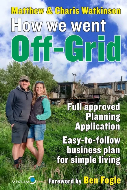 How We Went Off-Grid: The Full Approved Planning Application, Foreword by Ben Fogle, Easy-to-follow Business Plan for Simple Living