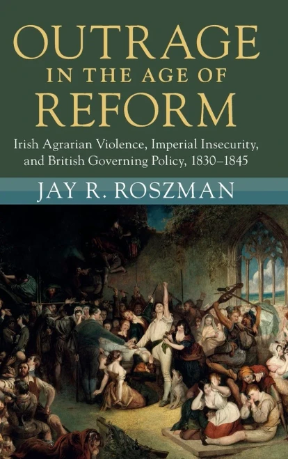 Outrage in the Age of Reform: Irish Agrarian Violence, Imperial Insecurity, and British Governing Policy, 18301845 (Modern British Histories)