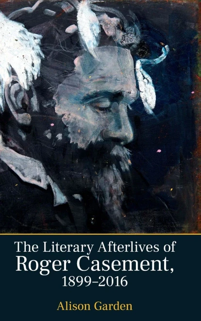 The Literary Afterlives of Roger Casement, 1899-2016 (Liverpool English Texts and Studies LUP)
