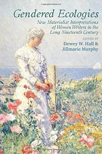 Gendered Ecologies: New Materialist Interpretations of Women Writers in the Long Nineteenth Century