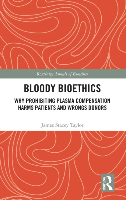 Bloody Bioethics: Why Prohibiting Plasma Compensation Harms Patients and Wrongs Donors (Routledge Annals of Bioethics)