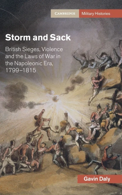 Storm and Sack: British Sieges, Violence and the Laws of War in the Napoleonic Era, 17991815 (Cambridge Military Histories)