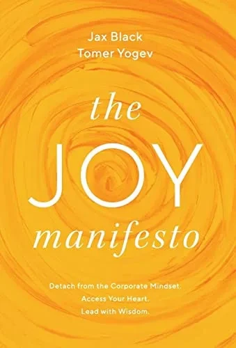 The Joy Manifesto: Detach from the Corporate Mindset. Access Your Heart. Lead with Wisdom.
