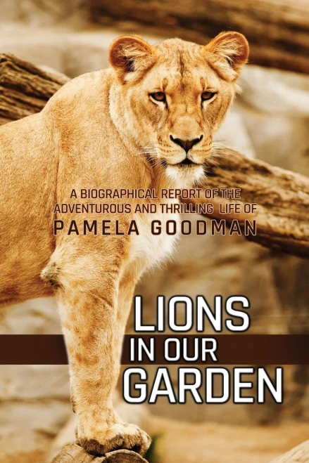 Lions in Our Garden: A Biographical Report of the Adventures and Thrilling Life of Pamela Goodman