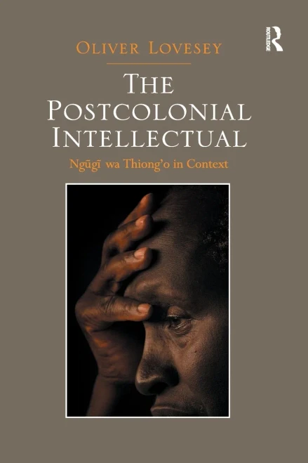The Postcolonial Intellectual: Ngugi wa Thiongo in Context