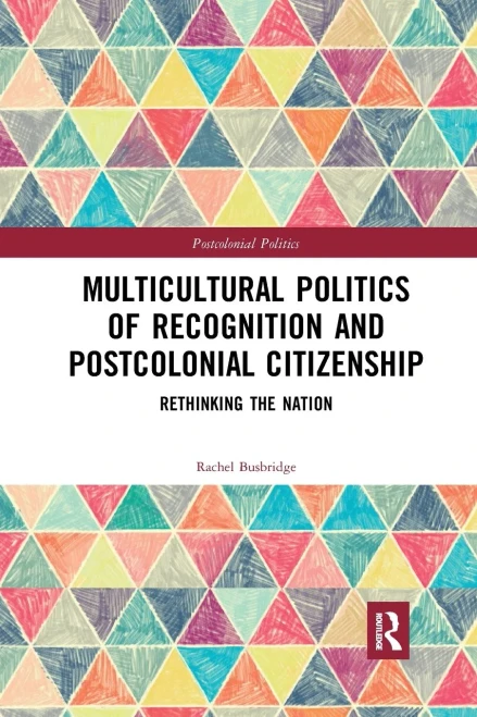 Multicultural Politics of Recognition and Postcolonial Citizenship: Rethinking the Nation (Postcolonial Politics)