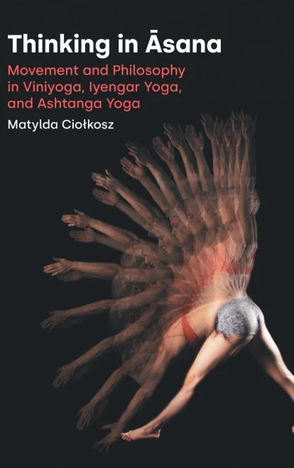 Thinking in Asana: Movement and Philosophy in Viniyoga, Iyengar Yoga, and Ashtanga Yoga