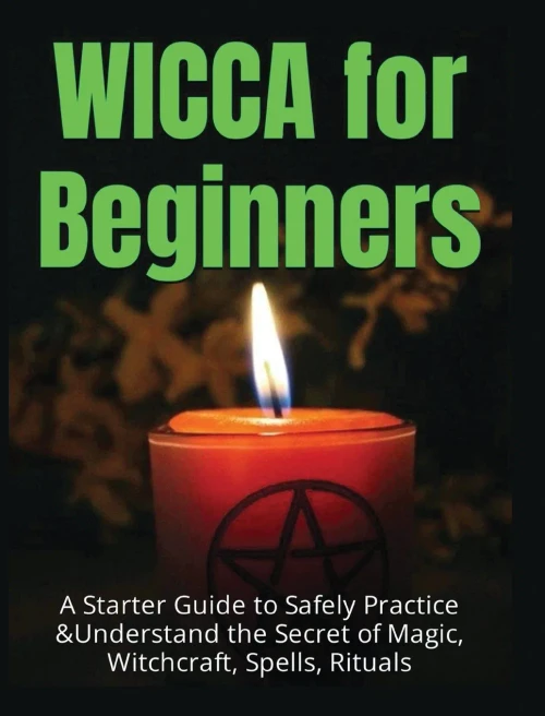 Wicca for Beginners: A Starter Guide to Safely Practice & Understand the Secret of Magic, Witchcraft, Spells and Rituals