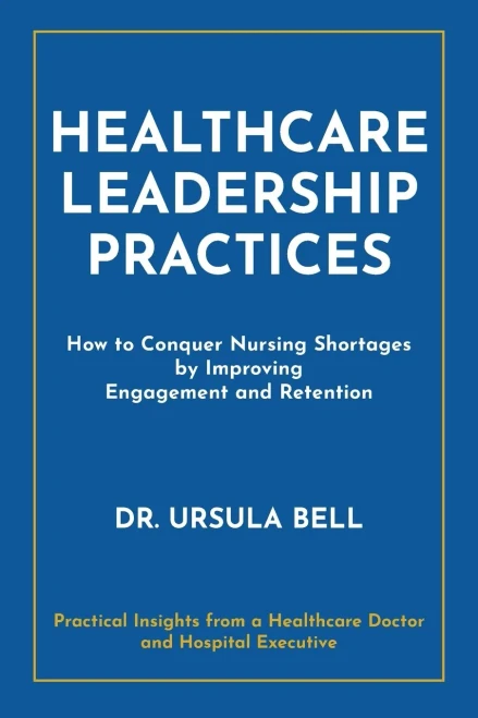Healthcare Leadership Practices: How to Conquer Nursing Shortages by Improving Engagement and Retention