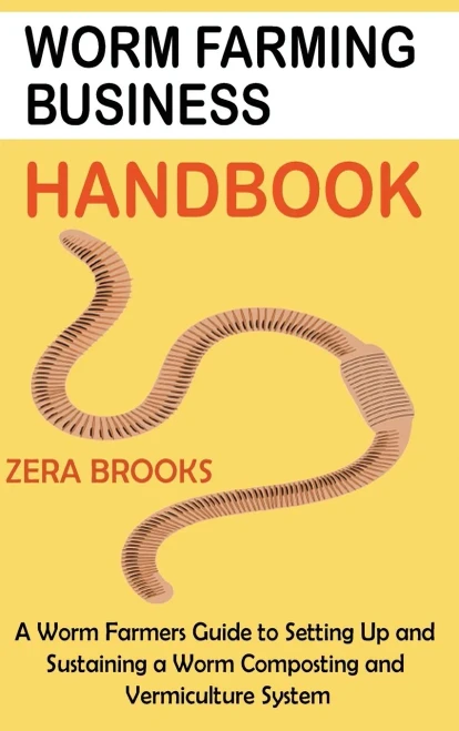 Worm Farming Business Handbook: A Worm Farmers Guide to Setting Up and Sustaining a Worm Composting and Vermiculture System