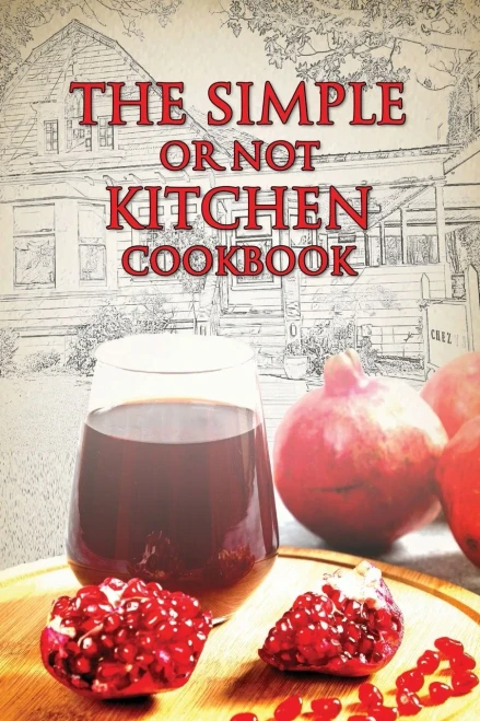 Simple or Not Kitchen - The Cookbook: A collection of recipes and articles from the Casa Grande Dispatch newspapers Food page