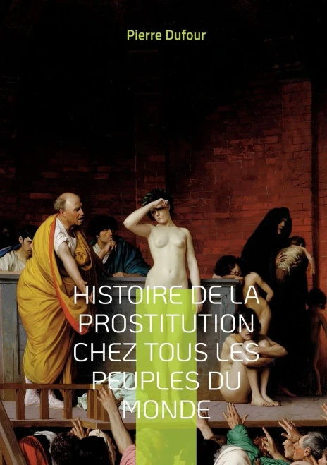 Histoire de la prostitution chez tous les peuples du monde: Depuis l'antiquité la plus reculée jusqu'à nos jours Tome 1 (French Edition)
