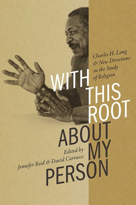 With This Root about My Person: Charles H. Long and New Directions in the Study of Religion (Religions of the Americas Series)