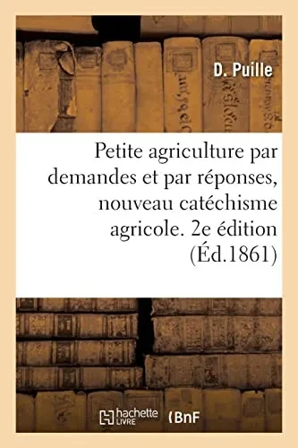 Petite agriculture par demandes et par réponses, nouveau catéchisme agricole. 2e édition (French Edition)