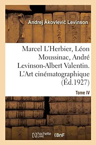 Marcel L'Herbier, Léon Moussinac, André Levinson-Albert Valentin. L'Art cinématographique. Tome IV (French Edition)