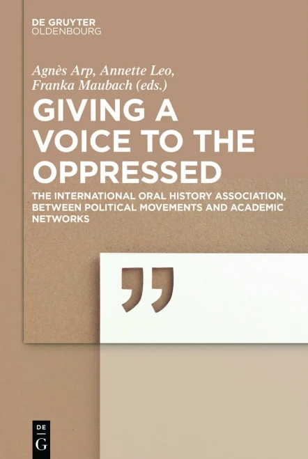 Giving a Voice to the Oppressed: The International Oral History Association Between Political Movements and Academic Networks.