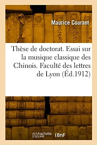 Thèse de doctorat. Essai sur la musique classique des Chinois. Faculté des lettres de Lyon (French Edition)